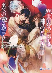 電子限定書き下ろし短編付き 異世界の皇帝は神の愛し子に永久の愛を誓う 最新刊 無料試し読みなら漫画 マンガ 電子書籍のコミックシーモア