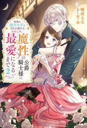 家族に役立たずと言われ続けたわたしが、魔性の公爵騎士様の最愛
