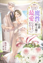 コミック】家族に役立たずと言われ続けたわたしが、魔性の公爵