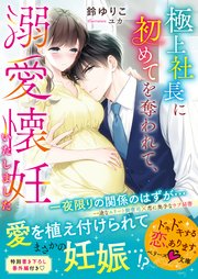 極上社長に初めてを奪われて 溺愛懐妊いたしました 最新刊 無料試し読みなら漫画 マンガ 電子書籍のコミックシーモア