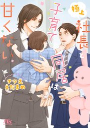 電子限定おまけ付き 極上社長と子育て同居は甘くない イラスト付き 最新刊 無料試し読みなら漫画 マンガ 電子書籍のコミックシーモア