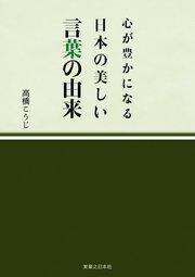 心が豊かになる 日本の美しい言葉の由来 最新刊 高橋こうじ 無料試し読みなら漫画 マンガ 電子書籍のコミックシーモア