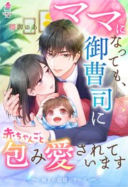 極上の結婚シリーズ ママになっても 御曹司に赤ちゃんごと包み愛されています コミックシーモア限定ss付き 最新刊 マカロン文庫 櫻御ゆあ 浅島ヨシユキ 無料試し読みなら漫画 マンガ 電子書籍のコミックシーモア