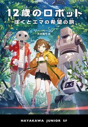 12歳のロボット ぼくとエマの希望の旅 最新刊 ハヤカワ ジュニア ブックス リー ベーコン 大谷真弓 無料試し読みなら漫画 マンガ 電子書籍のコミックシーモア