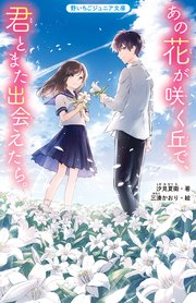 あの花が咲く丘で 君とまた出会えたら 最新刊 野いちごジュニア文庫 汐見夏衛 三湊かおり 無料試し読みなら漫画 マンガ 電子書籍のコミックシーモア