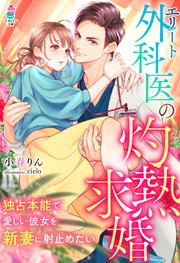 エリート外科医の灼熱求婚 独占本能で愛しい彼女を新妻に射止めたい 最新刊 無料試し読みなら漫画 マンガ 電子書籍のコミックシーモア