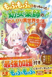 もふもふになっちゃった幼女薬師ののんびり異世界生活 最強の加護を受けているので二度目の人生は無敵です 最新刊 ベリーズファンタジー カナデ にもし 無料試し読みなら漫画 マンガ 電子書籍のコミックシーモア