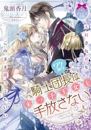 ワケあり騎士団長は末っ子王女を手放さない 1巻 最新刊 ティアラ文庫 鬼頭香月 コトハ 無料試し読みなら漫画 マンガ 電子書籍のコミックシーモア
