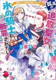 孤高の追放聖女は氷の騎士に断罪されたい 魔物まみれの溺愛生活はじめました 特典ss付 最新刊 一迅社文庫アイリス 藍川竜樹 くまの柚子 無料試し読みなら漫画 マンガ 電子書籍のコミックシーモア