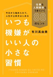 いつも機嫌がいい人の小さな習慣 仕事も人間関係もうまくいく88のヒント 最新刊 有川真由美 無料試し読みなら漫画 マンガ 電子書籍のコミックシーモア