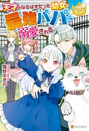 天才になるはずだった幼女は最強パパに溺愛される 最新刊 レジーナブックス 雪野ゆきの くろでこ 無料試し読みなら漫画 マンガ 電子書籍のコミックシーモア