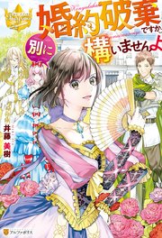 婚約破棄ですか 別に構いませんよ 最新刊 レジーナブックス 井藤美樹 文月路亜 無料試し読みなら漫画 マンガ 電子書籍のコミックシーモア