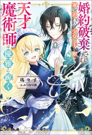 婚約破棄され家を追われた少女の手を取り 天才魔術師は優雅に跪く Mノベルスｆ 瑪々子 みつなり都 無料試し読みなら漫画 マンガ 電子書籍のコミックシーモア