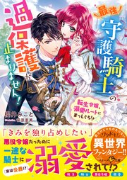 最強守護騎士の過保護が止まりません!～転生令嬢、溺愛ルートにまっしぐら!?～ 最強守護騎士の過保護が止まりません! ~転生令嬢、溺愛ルートに