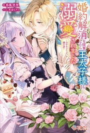 婚約解消を提案したら王太子様に溺愛されました ～お手をどうぞ