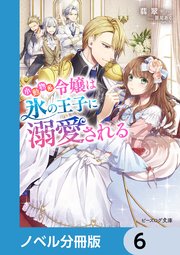 小動物系令嬢は氷の王子に溺愛される【ノベル分冊版】 6｜無料