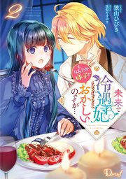 未来で冷遇妃になるはずなのに、なんだか様子がおかしいのですが