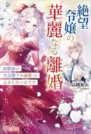 絶望令嬢の華麗なる離婚 ～幼馴染の大公閣下の溺愛が止まらないのです