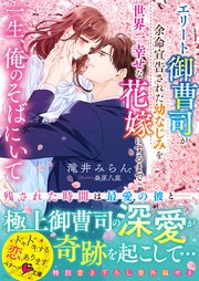 一生、俺のそばにいて～エリート御曹司が余命宣告された幼なじみ