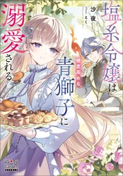 塩系令嬢は糖度高めな青獅子に溺愛される【電子版限定書き下ろし