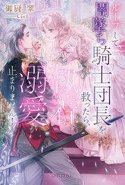 ループして闇墜ち騎士団長を救ったら、執着溺愛が止まりません！【特典