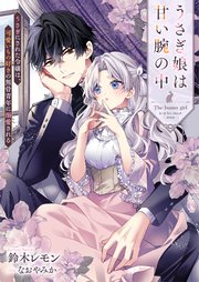うさぎ娘は甘い腕の中 うさぎにされた令嬢は、可愛いもの好きの無骨