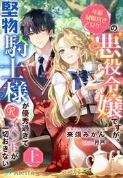 年齢制限付き乙女ゲーの悪役令嬢ですが、堅物騎士様が優秀過ぎてRイベントが一切　4 年齢制限付き乙女ゲーの悪役令嬢ですが、堅物騎士様が優秀過ぎてR
