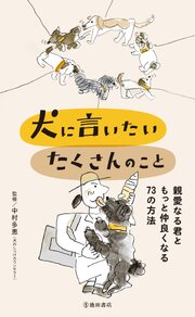 犬に言いたい たくさんのこと 親愛なる君ともっと仲良くなる73の方法