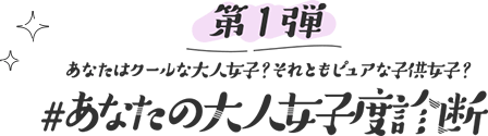 第1弾 あなたはクールな大人女子？それともピュアな子供女子？ #あなたの大人女子度診断