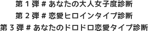 第1弾#あなたの大人女子度診断 第2弾#恋愛ヒロインタイプ診断 第3弾#あなたのドロドロ恋愛タイプ診断