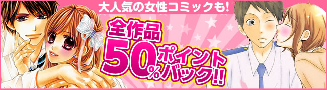 大人気の女性コミックも!全作品50%ポイントバック!!