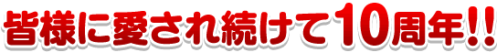 皆様に愛され続けて10周年！！