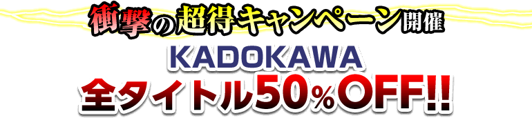 衝撃の超得キャンペーン開催 KADOKAWA　全タイトル50％OFF！！