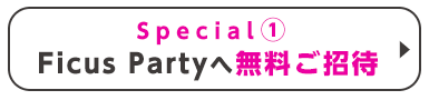 Special①Ficus Partyへ無料ご招待