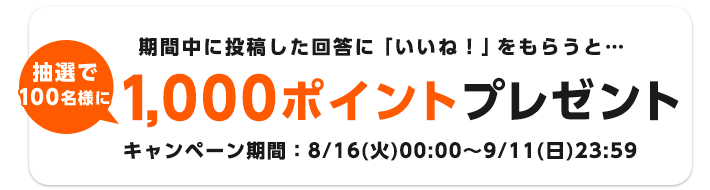 期間中に投稿した回答に「いいね！」をもらうと…1,000ポイントプレゼント！