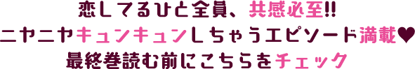 恋してるひと全員、共感必至!!ニヤニヤキュンキュンしちゃうエピソード満載♡最終巻読む前にこちらをチェック