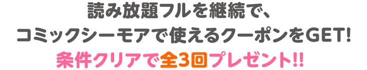 読み放題フルを継続で、コミックシーモアでクーポンをGET 条件クリアで全3回プレゼント!!