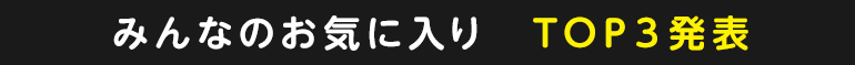 みんなのお気に入り　TOP3発表