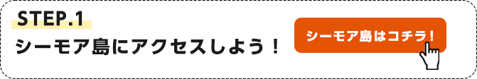 STEP.1 シーモア島にアクセスしよう！
