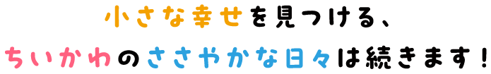 小さな幸せを見つける、ちいかわのささやかな日々は続きます！