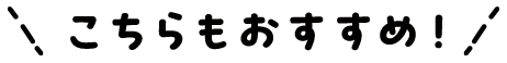 こちらもおすすめ！