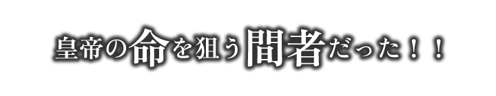 皇帝の命を狙う間者だった！