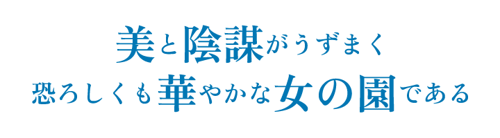 美と陰謀がうずまく恐ろしくも華やかな女の園である