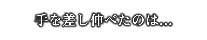 手を差し伸べたのは…