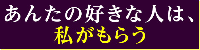 あんたの好きな人は、私がもらう