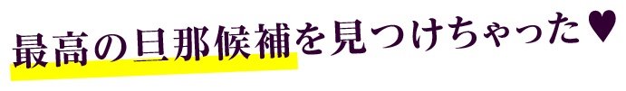 最高の旦那候補を見つけちゃった♥