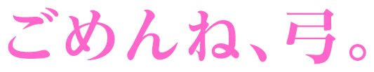 ごめんね、弓。