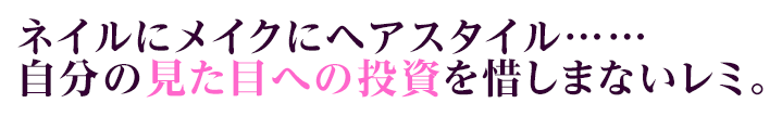 ネイルにメイクにヘアスタイル……自分の見た目への投資を惜しまないレミ。