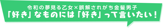 令和の夢見る乙女×誤解されがち金髪男子「好き」なものには「好き」って言いたい！