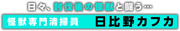 日々、討伐後の怪獣と闘う・・・怪獣専門清掃員　日比野カフカ